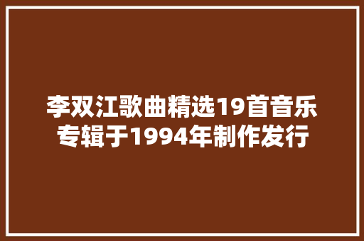 李双江歌曲精选19首音乐专辑于1994年制作发行