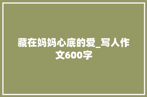 藏在妈妈心底的爱_写人作文600字