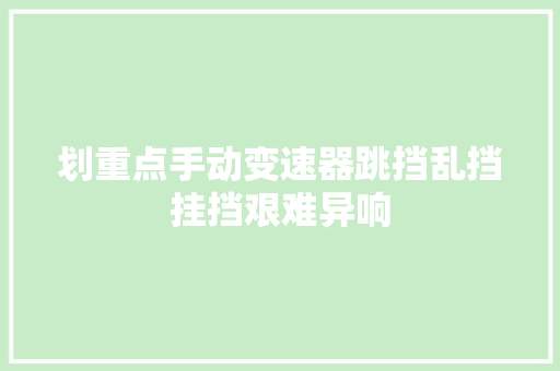 划重点手动变速器跳挡乱挡挂挡艰难异响