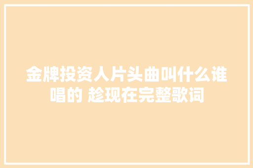 金牌投资人片头曲叫什么谁唱的 趁现在完整歌词