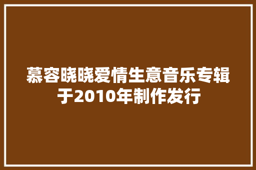 慕容晓晓爱情生意音乐专辑于2010年制作发行