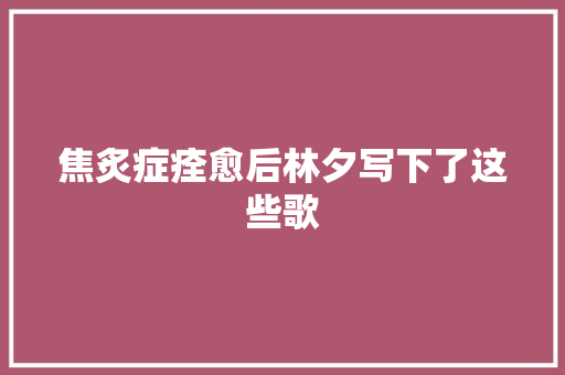 焦炙症痊愈后林夕写下了这些歌