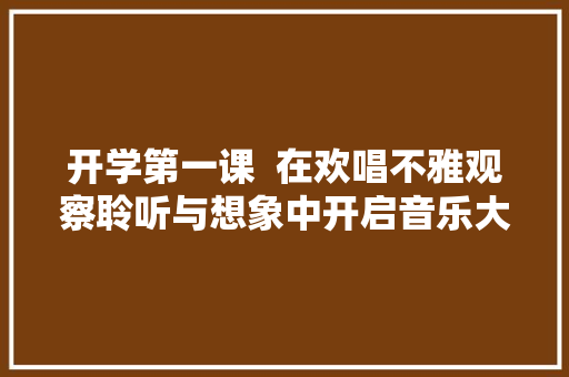 开学第一课  在欢唱不雅观察聆听与想象中开启音乐大年夜门