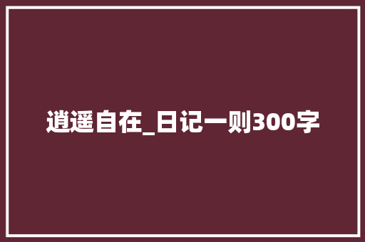 逍遥自在_日记一则300字