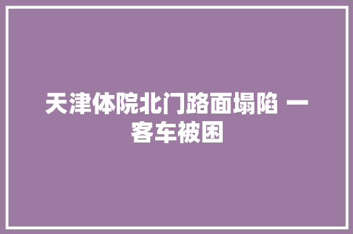 天津体院北门路面塌陷 一客车被困