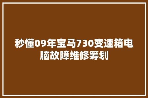 秒懂09年宝马730变速箱电脑故障维修筹划
