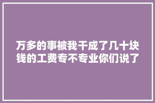 万多的事被我干成了几十块钱的工费专不专业你们说了算😎☎️