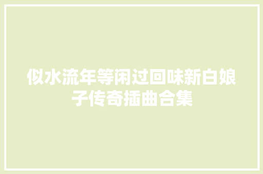 似水流年等闲过回味新白娘子传奇插曲合集