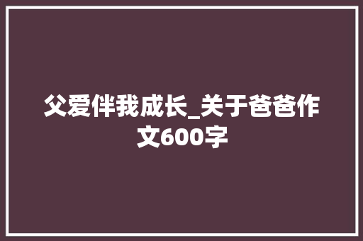 父爱伴我成长_关于爸爸作文600字
