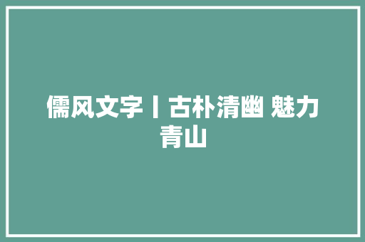 儒风文字丨古朴清幽 魅力青山