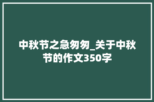 中秋节之急匆匆_关于中秋节的作文350字