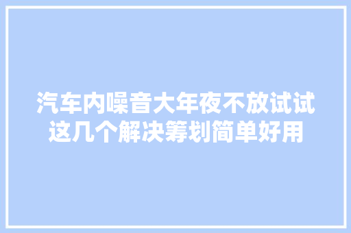 汽车内噪音大年夜不放试试这几个解决筹划简单好用