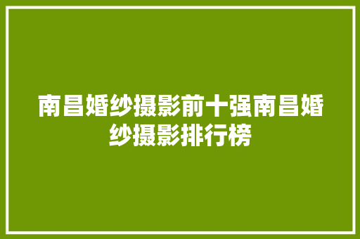 南昌婚纱摄影前十强南昌婚纱摄影排行榜