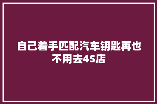自己着手匹配汽车钥匙再也不用去4S店