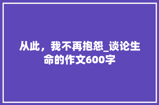 从此，我不再抱怨_谈论生命的作文600字