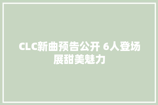 CLC新曲预告公开 6人登场展甜美魅力