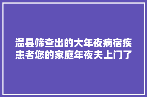 温县筛查出的大年夜病宿疾患者您的家庭年夜夫上门了