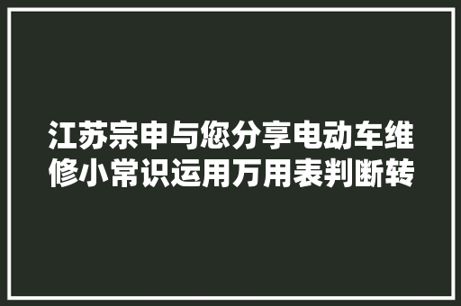 江苏宗申与您分享电动车维修小常识运用万用表判断转把故障