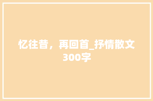 忆往昔，再回首_抒情散文300字
