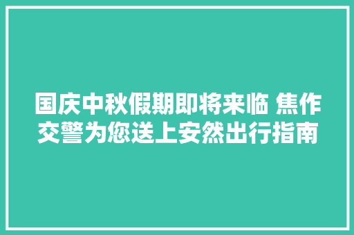 国庆中秋假期即将来临 焦作交警为您送上安然出行指南