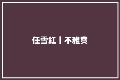 任雪红｜不雅赏