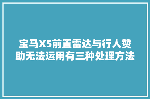 宝马X5前置雷达与行人赞助无法运用有三种处理方法建议切记