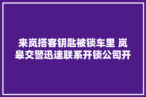 来岚搭客钥匙被锁车里 岚皋交警迅速联系开锁公司开锁