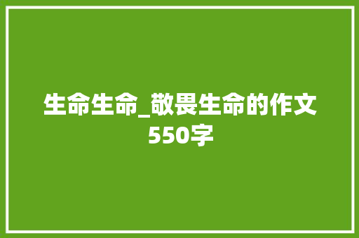生命生命_敬畏生命的作文550字