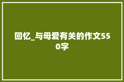 回忆_与母爱有关的作文550字