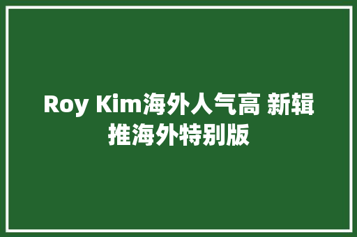 Roy Kim海外人气高 新辑推海外特别版