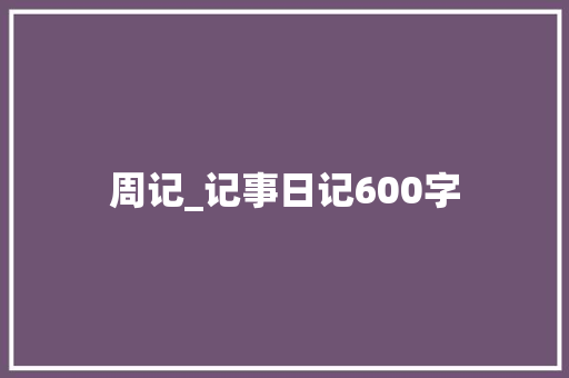 周记_记事日记600字