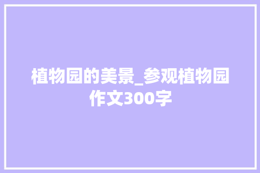 植物园的美景_参观植物园作文300字
