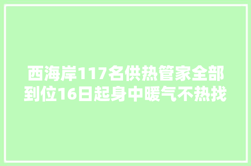 西海岸117名供热管家全部到位16日起身中暖气不热找管家