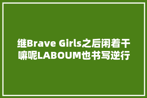 继Brave Girls之后闲着干嘛呢LABOUM也书写逆行神话吗