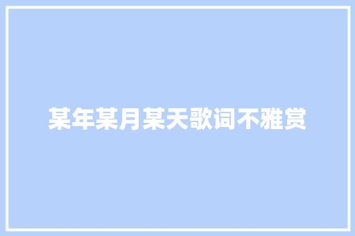 某年某月某天歌词不雅赏