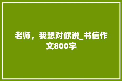老师，我想对你说_书信作文800字