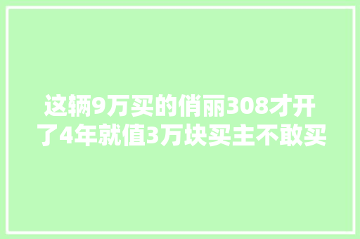 这辆9万买的俏丽308才开了4年就值3万块买主不敢买