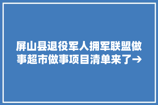 屏山县退役军人拥军联盟做事超市做事项目清单来了→