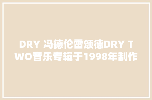 DRY 冯德伦雷颂德DRY TWO音乐专辑于1998年制作发行