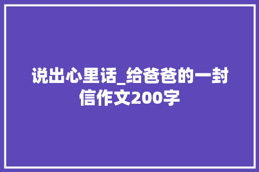 说出心里话_给爸爸的一封信作文200字