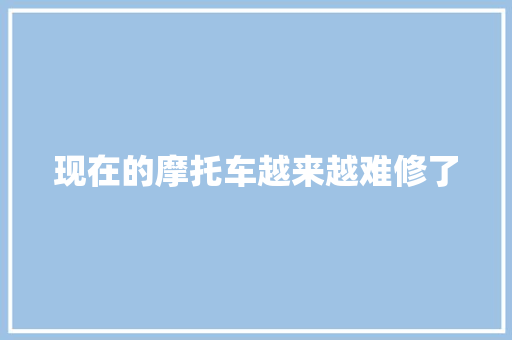 现在的摩托车越来越难修了