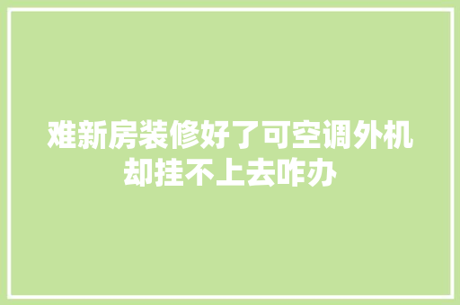 难新房装修好了可空调外机却挂不上去咋办