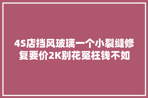 4S店挡风玻璃一个小裂缝修复要价2K别花冤枉钱不如自己着手