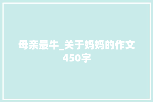 母亲最牛_关于妈妈的作文450字
