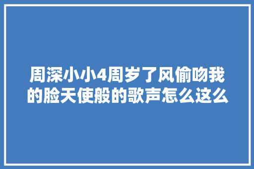 周深小小4周岁了风偷吻我的脸天使般的歌声怎么这么甜