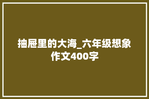 抽屉里的大海_六年级想象作文400字