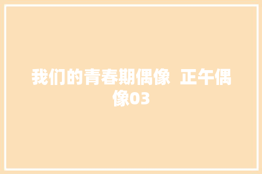 我们的青春期偶像  正午偶像03