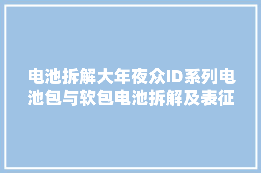 电池拆解大年夜众ID系列电池包与软包电池拆解及表征一电池包