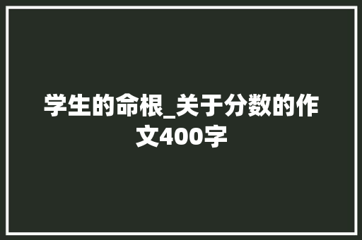学生的命根_关于分数的作文400字