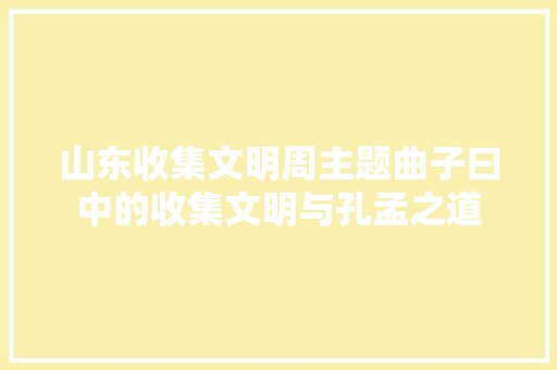 山东收集文明周主题曲子曰中的收集文明与孔孟之道